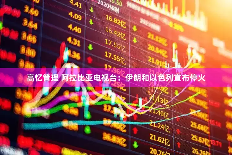 高忆管理 阿拉比亚电视台：伊朗和以色列宣布停火