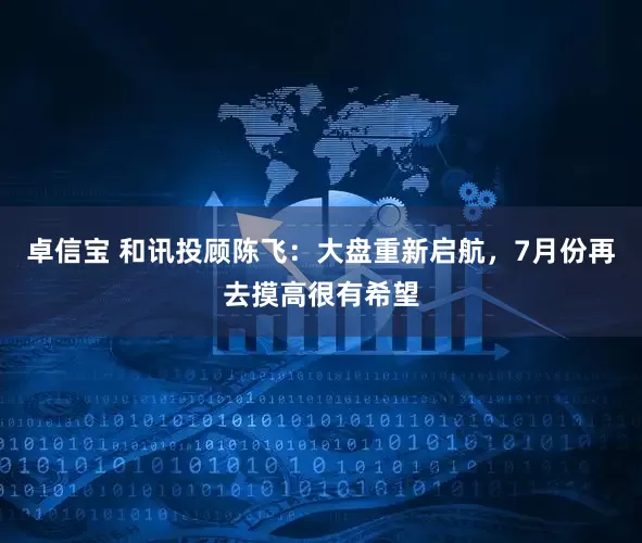 卓信宝 和讯投顾陈飞：大盘重新启航，7月份再去摸高很有希望