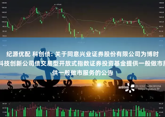 纪源优配 科创债: 关于同意兴业证券股份有限公司为博时上证AAA科技创新公司债交易型开放式指数证券投资基金提供一般做市服务的公告