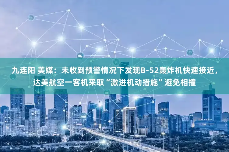 九连阳 美媒：未收到预警情况下发现B-52轰炸机快速接近，达美航空一客机采取“激进机动措施”避免相撞