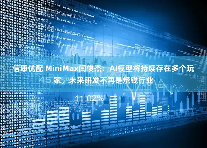 信康优配 MiniMax闫俊杰：AI模型将持续存在多个玩家，未来研发不再是烧钱行业