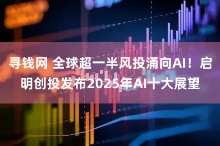 寻钱网 全球超一半风投涌向AI！启明创投发布2025年AI十大展望