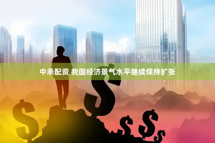 中承配资 我国经济景气水平继续保持扩张