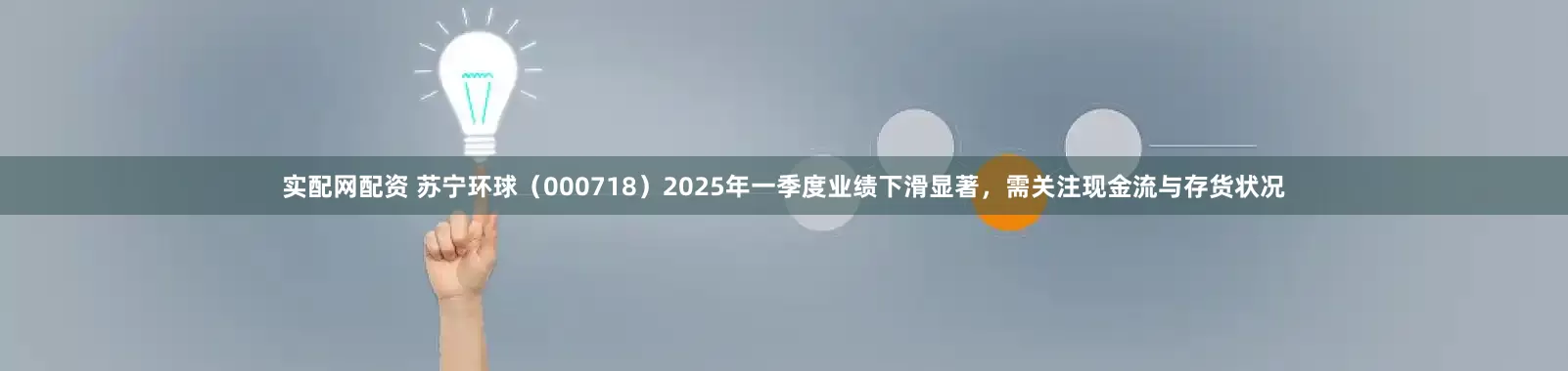 实配网配资 苏宁环球（000718）2025年一季度业绩下滑显著，需关注现金流与存货状况