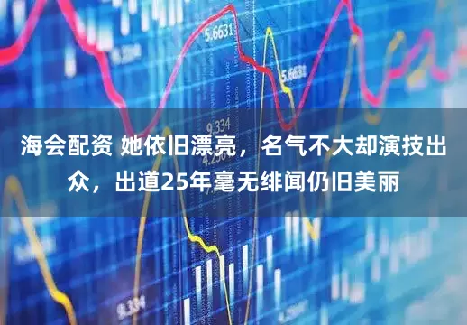 海会配资 她依旧漂亮，名气不大却演技出众，出道25年毫无绯闻仍旧美丽