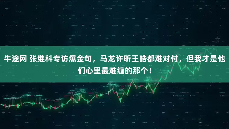 牛途网 张继科专访爆金句，马龙许昕王皓都难对付，但我才是他们心里最难缠的那个！