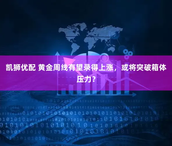 凯狮优配 黄金周线有望录得上涨，或将突破箱体压力？