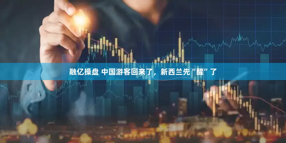融亿操盘 中国游客回来了，新西兰先“醒”了